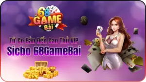 Sicbo 68GameBai – Từ Cơ Bản Đến Cao Thủ VIP
